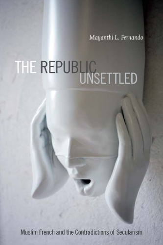 The Republic Unsettled: Muslim French and the Contradictions of Secularism