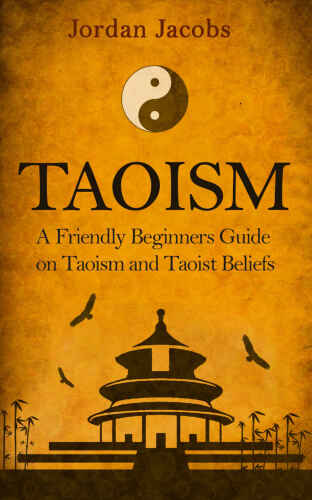 Taoism: A Friendly Beginners Guide On Taoism And Taoist Beliefs (Taoism - Taoist - Eastern Religion - Psychotherapy - Buddhism)