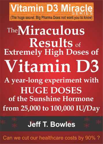 THE MIRACULOUS RESULTS OF EXTREMELY HIGH DOSES OF THE SUNSHINE HORMONE VITAMIN D3 MY EXPERIMENT WITH HUGE DOSES OF D3 FROM 25,000 to 50,000 to 100,000 IU A Day OVER A 1 YEAR PERIOD