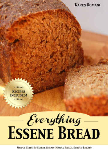 Everything Essene Bread: Simple Guide to Essene Bread, (Manna Bread/Sprout Bread) with Recipes