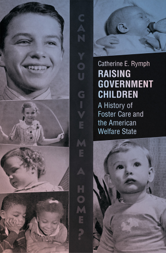 Raising Government Children: A History of Foster Care and the American Welfare State