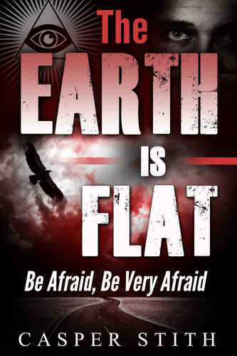 The Earth is Flat: Be Afraid, Be Very Afraid (They’re Lying - The Earth Really is Flat) (Illuminati Secrets Book 4)