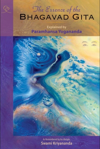 The Essence of the Bhagavad Gita Explained by Paramhansa Yogananda as Remembered by His Disciple