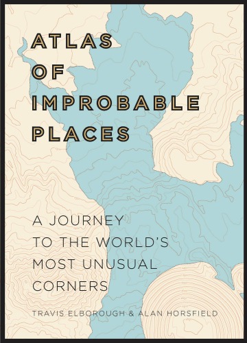 Atlas of Improbable Places: A Journey to the World’s Most Unusual Corners