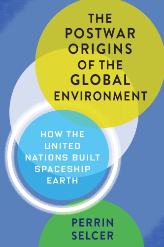 The Postwar Origins of the Global Environment: How the United Nations Built Spaceship Earth