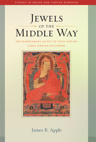 Jewels of the Middle Way: The Madhyamaka Legacy of Atisa and His Early Tibetan Followers (Studies in Indian and Tibetan Buddhism Book 22)