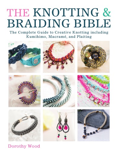 The Knotting & Braiding Bible: The Complete Guide to Creative Knotting Including Kumihimo, Macramé and Plaiting