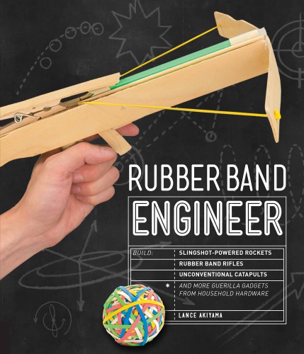 Rubber Band Engineer: Build Slingshot Powered Rockets, Rubber Band Rifles, Unconventional Catapults, and More Guerrilla Gadgets from Household Hardware