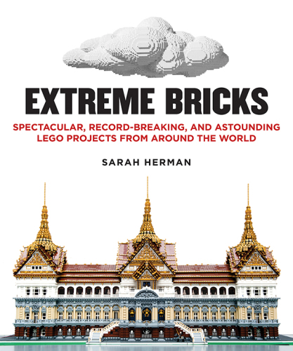Extreme Bricks: Spectacular, Record-Breaking, and Astounding LEGO Projects from Around the World