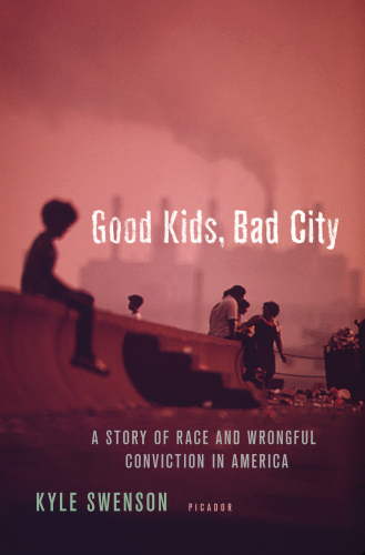 Good kids, bad city : a story of race and wrongful conviction in America’s rust belt