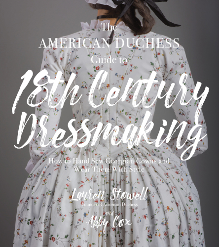 The American Duchess Guide to 18th Century Dressmaking: How to Hand Sew Georgian Gowns and Wear Them with Style