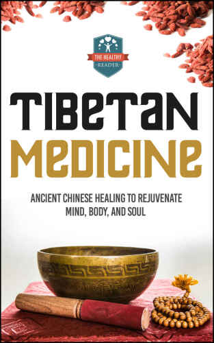 Tibetan Medicine: Ancient Chinese Healing To Rejuvenate Mind, Body, And Soul (Chinese Medicine - Chinese Herbs - Herbal Remedies - Natural Healing)