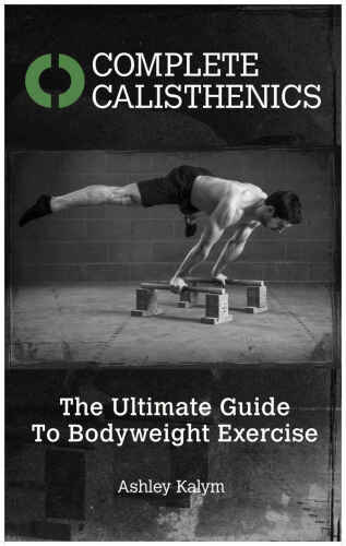 Complete Calisthenics: The Ultimate Guide To Bodyweight Exercise