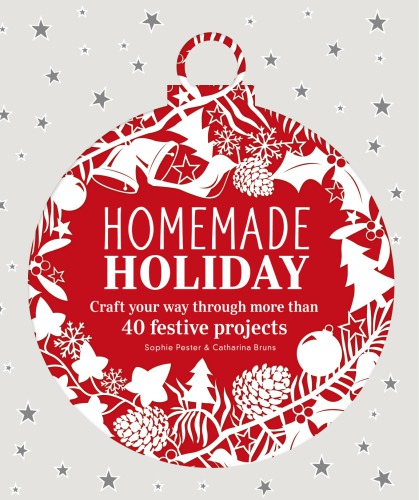 Homemade Holiday: Craft Your Way Through More Than 40 Festive Projects