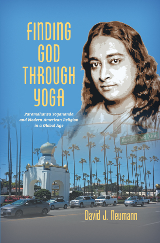 Finding God through Yoga: Paramahansa Yogananda and Modern American Religion in a Global Age