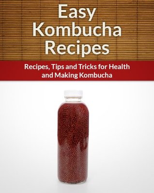 Kombucha Recipes: Recipes,Tips and Tricks for Health and Making Kombucha (The Easy Recipe)