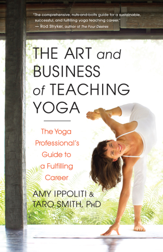 The Art and Business of Teaching Yoga: The Yoga Professional’s Guide to a Fulfilling Career