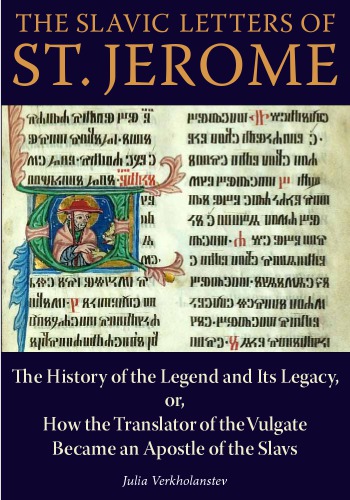 The Slavic Letters of St. Jerome: The History of the Legend and Its Legacy, or, How the Translator of the Vulgate Became an Apostle of the Slavs