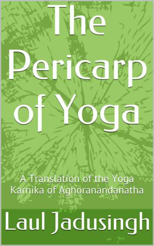 The Pericarp of Yoga: A Translation of the Yogakarnika of Aghoranandanatha