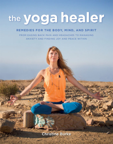 The Yoga Healer: Remedies for the body, mind, and spirit, from easing back pain and headaches to managing anxiety and finding joy and peace within