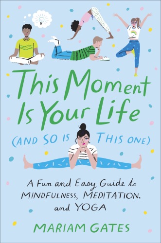 This Moment Is Your Life (and So Is This One): A Fun and Easy Guide to Mindfulness, Meditation, and Yoga