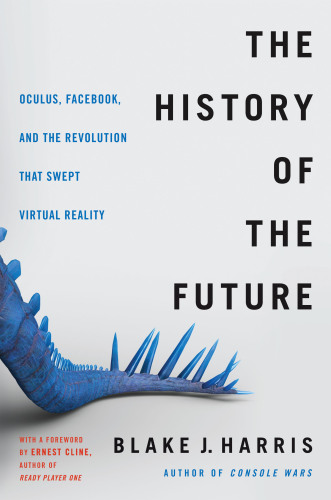 The history of the future : Oculus, Facebook, and the revolution that swept virtual reality