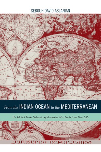 From the Indian Ocean to the Mediterranean: The Global Trade Networks of Armenian Merchants from New Julfa