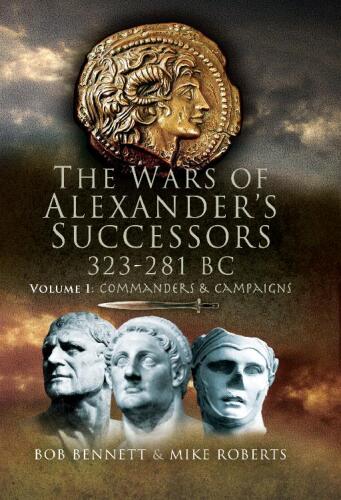 The Wars of Alexander’s Successors, 323–281 BC, Volume 1: Commanders and Campaigns