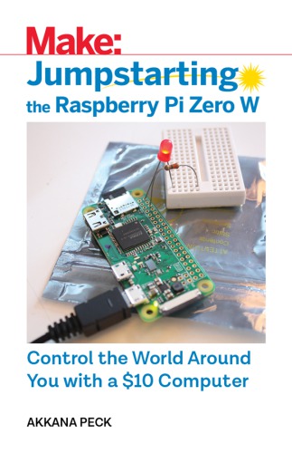 Jumpstarting the Raspberry Pi Zero W: Control the World Around You with a $10 Computer