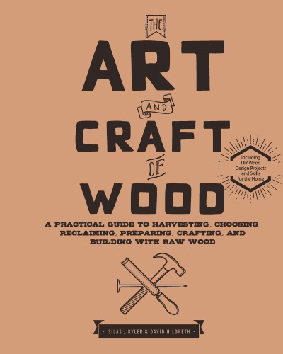 The Art and Craft of Wood: A Practical Guide to Harvesting, Choosing, Reclaiming, Preparing, Crafting, and Building with Raw Wood