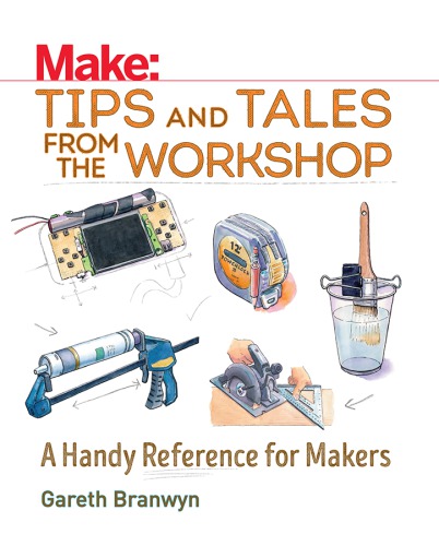 Tips and Tales from the Workshop: A Handy Reference for Makers