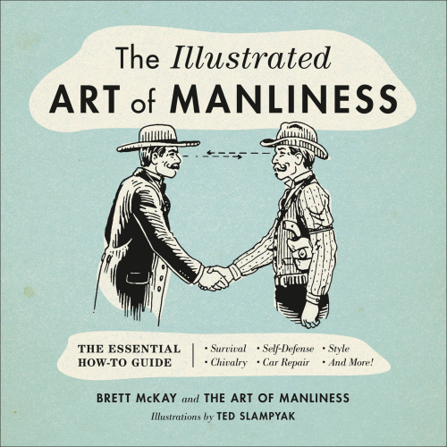 The Illustrated Art of Manliness: The Essential How-To Guide: Survival • Chivalry • Self-Defense • Style • Car Repair • and More!