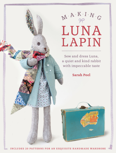 Making Luna Lapin: Sew and Dress Luna, a Quiet & Kind Rabbit with Impeccable Taste