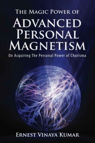 The Magic Power of Advanced Personal Magnetism: Greater Success in Your Daily Life Activities Successfully