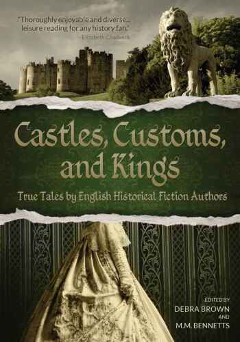 Castles, Customs, and Kings: True Tales by English Historical Fiction Authors