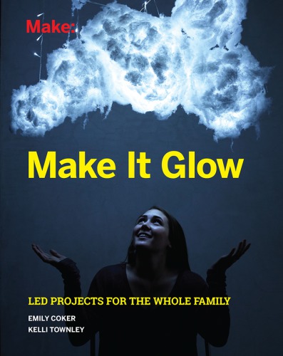 Make It Glow: LED Projects for the Whole Family