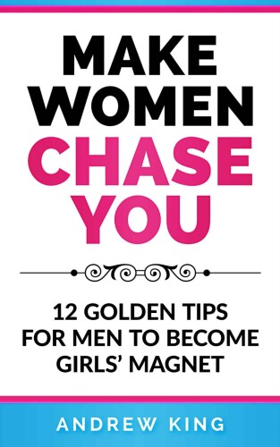 Make Women Chase You: 12 Golden Tips for Men to Become Girls’ Magnet