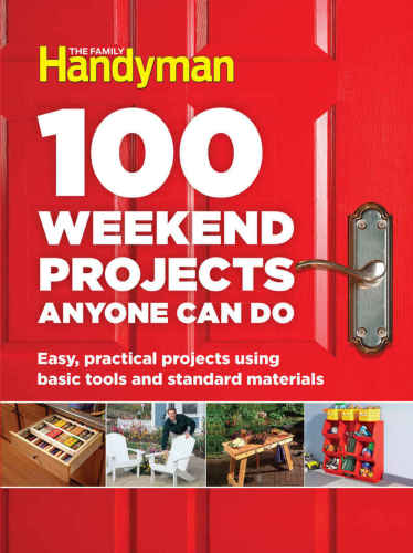 100 Weekend Projects Anyone Can Do: Easy, Practical Projects Using Basic Tools and Standard Materials