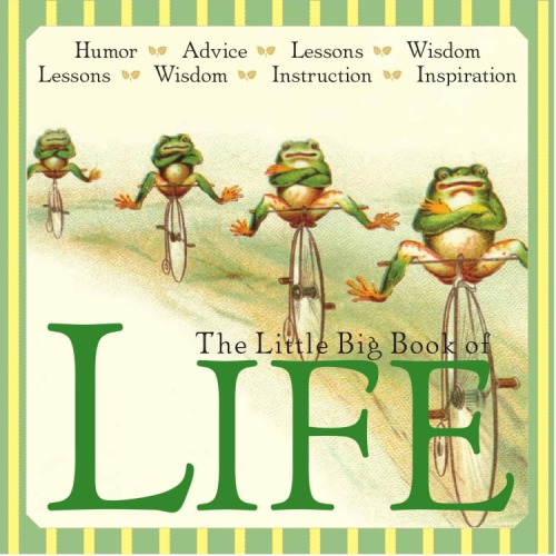 The Little Big Book of Life: Lessons, Wisdom, Humor, Instruction, Inspiration & Advice