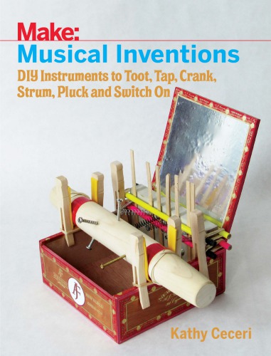 Musical Inventions: DIY Instruments to Toot, Tap, Crank, Strum, Pluck and Switch On