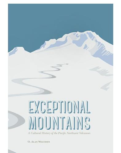 Exceptional Mountains: A Cultural History of the Pacific Northwest Volcanoes