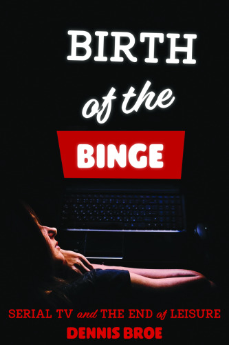 Birth of the Binge: Serial TV and the End of Leisure