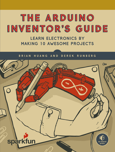 The Arduino Inventor’s Guide: Learn Electronics by Making 10 Awesome Projects