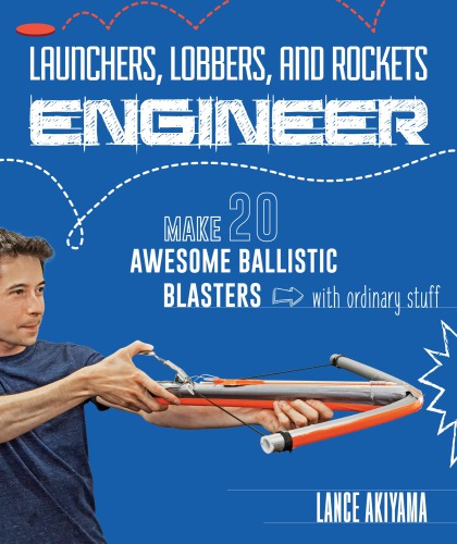 Launchers, Lobbers, and Rockets Engineer: Make 20 Awesome Ballistic Blasters with Ordinary Stuff