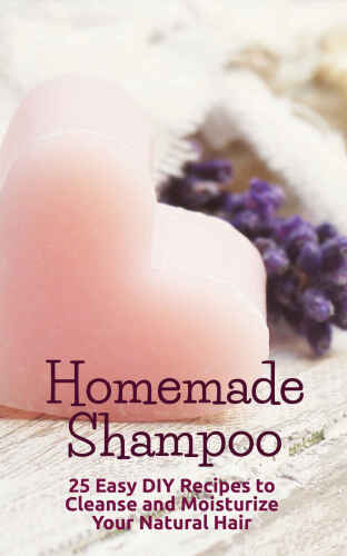 Homemade Shampoo: 25 Easy DIY Recipes to Cleanse and Moisturize Your Natural Hair