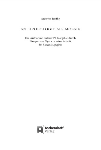 Anthropologie als Mosaik: Die Aufnahme antiker Philosophie durch Gregor von Nyssa in seine Schrift De hominis opificio