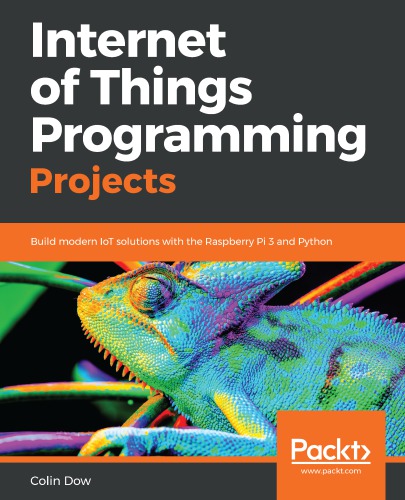 Internet of Things Programming Projects: Build Modern IoT Solutions with the Raspberry Pi 3 and Python