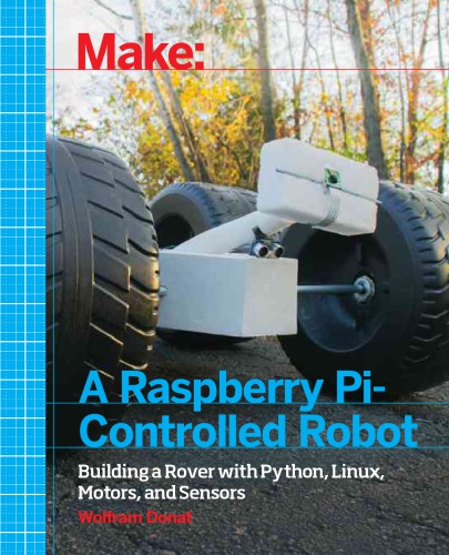 Make a Raspberry Pi-Controlled Robot: Building a Rover with Python, Linux, Motors, and Sensors