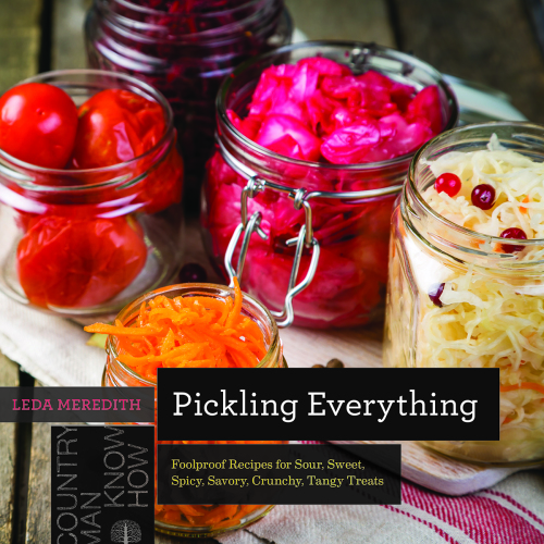 Pickling Everything: Foolproof Recipes for Sour, Sweet, Spicy, Savory, Crunchy, Tangy Treats