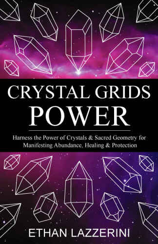 Crystal Grids Power: Harness The Power of Crystals and Sacred Geometry for Manifesting Abundance, Healing and Protection